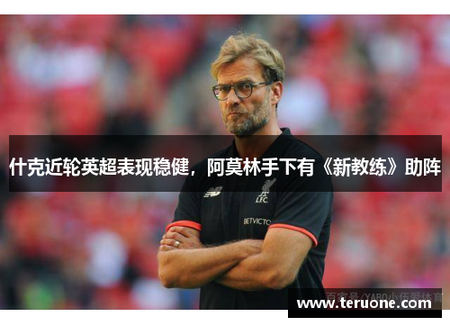 什克近轮英超表现稳健，阿莫林手下有《新教练》助阵